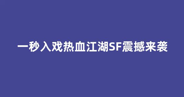一秒入戏热血江湖SF震撼来袭