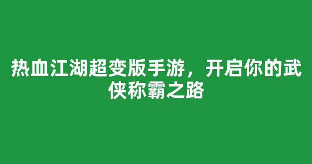 热血江湖超变版手游，开启你的武侠称霸之路