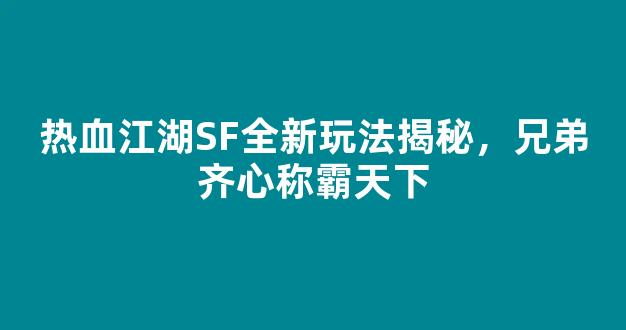 热血江湖SF全新玩法揭秘，兄弟齐心称霸天下