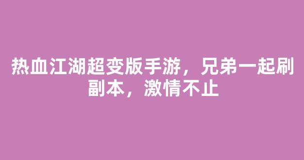 热血江湖超变版手游，兄弟一起刷副本，激情不止