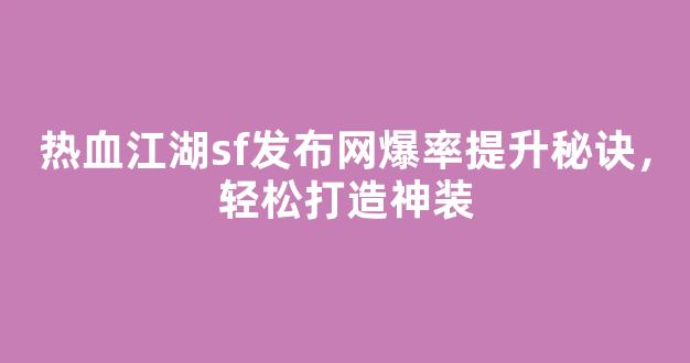 热血江湖sf发布网爆率提升秘诀，轻松打造神装
